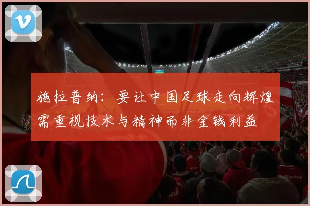 施拉普纳：要让中国足球走向辉煌需重视技术与精神而非金钱利益