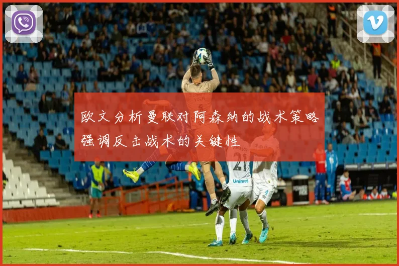 欧文分析曼联对阿森纳的战术策略强调反击战术的关键性
