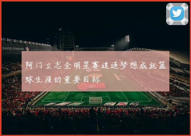 阿门立志全明星赛追逐梦想成就篮球生涯的重要目标