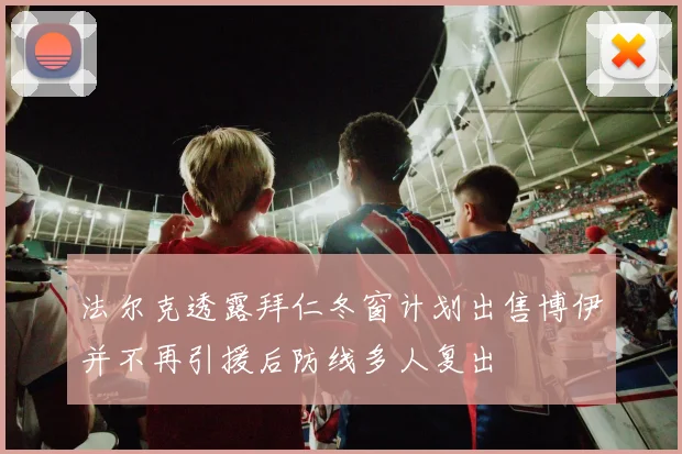 法尔克透露拜仁冬窗计划出售博伊并不再引援后防线多人复出