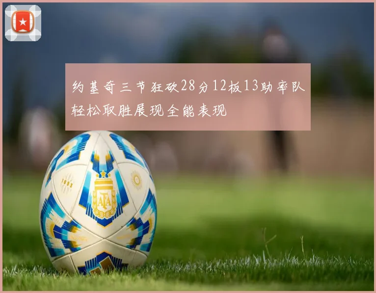 约基奇三节狂砍28分12板13助率队轻松取胜展现全能表现