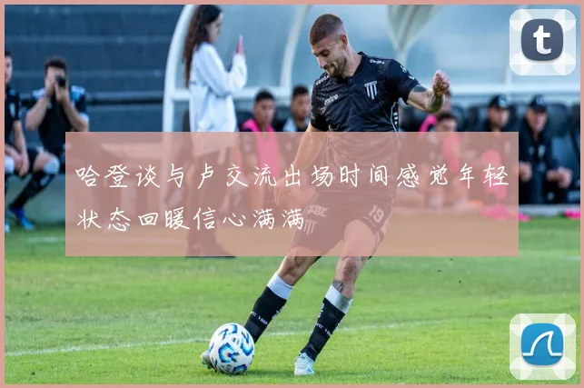 哈登谈与卢交流出场时间感觉年轻状态回暖信心满满
