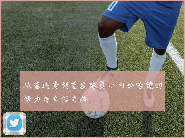 从落选秀到首发球员小内姆哈德的努力与自信之路