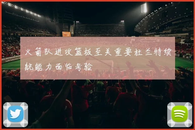 火箭队进攻篮板至关重要杜兰特续航能力面临考验