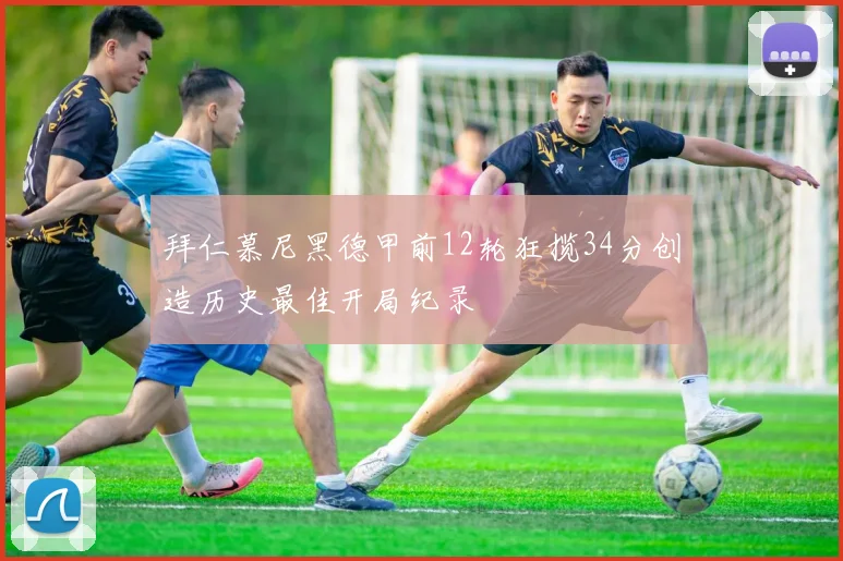 拜仁慕尼黑德甲前12轮狂揽34分创造历史最佳开局纪录
