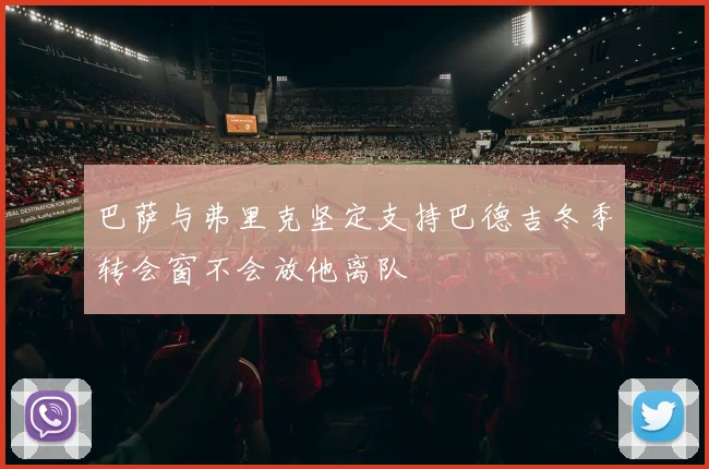 巴萨与弗里克坚定支持巴德吉冬季转会窗不会放他离队