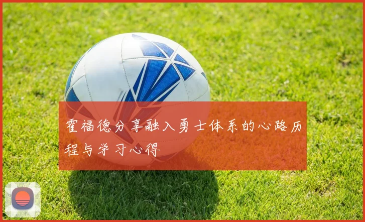 霍福德分享融入勇士体系的心路历程与学习心得