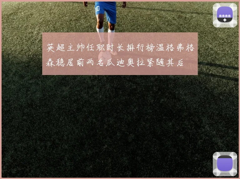 英超主帅任职时长排行榜温格弗格森稳居前两名瓜迪奥拉紧随其后