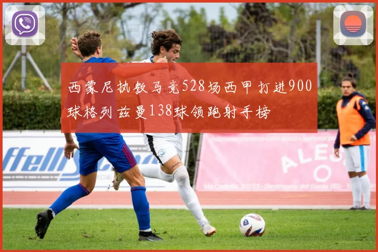 西蒙尼执教马竞528场西甲打进900球格列兹曼138球领跑射手榜