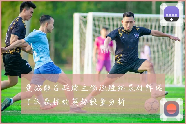 曼城能否延续主场连胜纪录对阵诺丁汉森林的英超较量分析