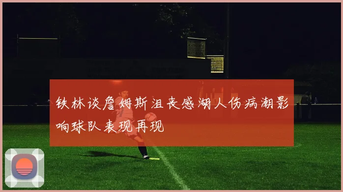 铁林谈詹姆斯沮丧感湖人伤病潮影响球队表现再现