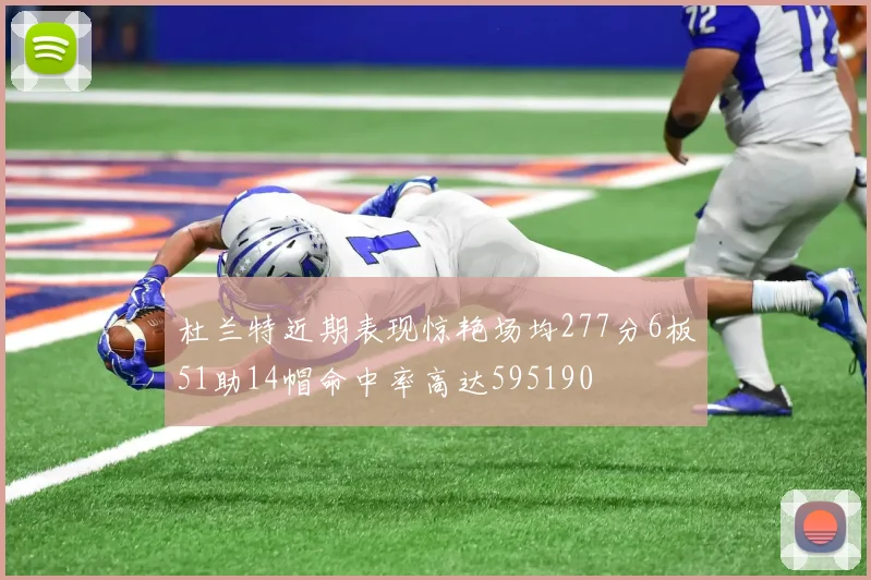 杜兰特近期表现惊艳场均277分6板51助14帽命中率高达595190